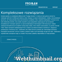 Proman Software to firma z dwudziestoletnim doświadczeniem. Bazując na  doświadczeniu, wiedzy oraz naszych produktach zrealizujemy Twoje potrzeby. Oferujemy oprogramowanie ERP, Business intelligence do kompleksowego zarządzania firmą. Nasze systemy z sukcesem wspierają codzienną pracę kilkunastu tysięcy użytkowników w całej Polsce. Podamy gotowe rozwiązania  dotyczące zarządzania magazynem - Magazyn WMS.Nasz uniwersalny program nada się do finanse księgowość, kadry płace. Pozwoli Ci kontrolować wielowalutowość czyli tam gdzie istnieje konieczność częstego przeliczania walut i korzystania z aktualnych kursów. Dzięki funkcji Alarmy Biznesowe możesz analizować dane z systemu bez konieczności samodzielnego tworzenia zestawień. Nasz system świetnie nadaję się do praca w chmurze. Gdziekolwiek się znajdujesz masz dostęp do systemu. Uwierz, że nowoczesne rozwiązania, takie jak e-faktury, EDI, Platformy Internetowe itp. to nie tylko nowinki techniczne, lecz moduły pozwalające osiągnąć przewagę  ./_thumb/www.proman-software.com.png