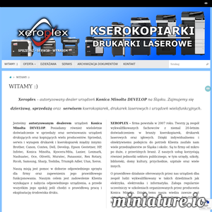 Firma XEROPLEX jako autoryzowany dealer urządzeń Konica Minolta DEVELOP prowadzi sprzedaż kserokopiarek, drukarek laserowych oraz igłowych na terenie całego kraju z zachowaniem pełnej gwarancji. Nasza działalność w zakresie dzierżawy kserokopiarek i drukarek laserowych skupia się na obszarze województwa śląskiego. Dzierżawimy oraz serwisujemy kserokopiarki i drukarki laserowe na terenie takich miast i powiatów jak: kserokopiarki Katowice, Gliwice, Rybnik, Żory, Jastrzębie-Zdrój, Wodzisław Śląski, Pszczyna, Racibórz, Mikołów, Bielsko-Biała, Chorzów, Tychy, Ruda Śląska, Skoczów, Zabrze, Sosnowiec i innych. XEROPLEX – kserokopiarki i drukarki laserowe dla Twojej firmy, sprzedaż, profesjonalny serwis i wynajem kserokopiarek – Śląsk ./_thumb2/xeroplex.pl.png